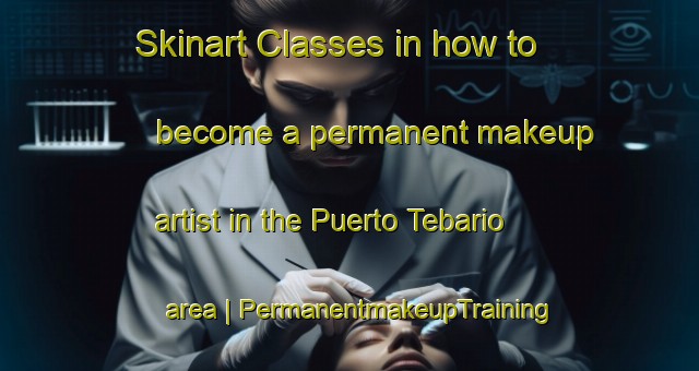 Skinart Classes in how to become a permanent makeup artist in the Puerto Tebario area | PermanentmakeupTraining | PermanentmakeupClasses | SkinartTraining-Panama